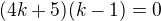 kopírovat do textarea $(4k+5)(k-1)=0$