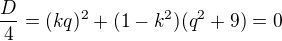 kopírovat do textarea $\frac D4=(kq)^2+(1-k^2)(q^2+9)=0$