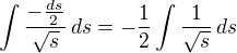 $\int \frac{-\frac{ds}{2}}{\sqrt{s}}\, ds = -\frac{1}{2}\int\frac{1}{\sqrt s}\, ds$