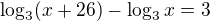 $\log_3(x+26)-\log_3x=3$