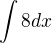 $\int{8dx}$