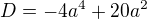 $D=-4a^{4}+20a^{2}$