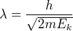 $\lambda =\frac{h}{\sqrt{2mE_{k}}}$