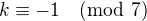 $k\equiv -1\pmod{7}$