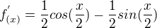 $f^{'}_{(x)}=\frac{1}{2}cos(\frac{x}{2})-\frac{1}{2}sin(\frac{x}{2})$