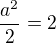$\frac{a^2}{2} = 2$