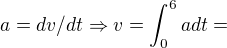 $a=dv/dt\Rightarrow v=\int_{0}^{6}adt=$