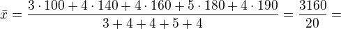 $\bar{x}=\frac{3\cdot 100+4\cdot 140+4\cdot 160+5\cdot 180+4\cdot 190}{3+4+4+5+4}=\frac{3160}{20}=$