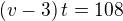 $(v-3)\,t=108$
