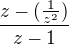 $\frac{z-(\frac{1}{z^2}) }{z-1}$