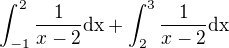 $\int_{-1}^{2}\frac{1}{x-2}\text{dx} + \int_{2}^{3}\frac{1}{x-2}\text{dx}$