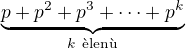 $\underbrace{p+p^2+p^3+\dots+p^k}_{k\ \text{len}}$