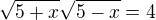 $\sqrt{5+x}\sqrt{5-x}=4$