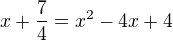 $x+\frac{7}{4}=x^{2}-4x+4$