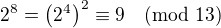$2^8 = \left( 2^4 \right) ^2 \equiv 9 \pmod{13}$