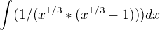 $\int(1/(x^{1/3}*(x^{1/3}-1)))dx$