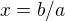 $x=b/a$