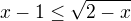 $x-1\leq\sqrt{2-x}$