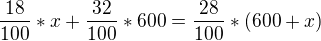 $\frac{18}{100}*x+\frac{32}{100}*600 = \frac{28}{100}*(600+x)$