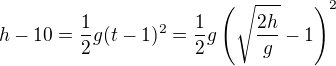 $h-10=\frac12g(t-1)^2=\frac12g\left(\sqrt{\frac{2h}{g}}-1\right)^2$