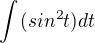 $ \int_{}^{}(sin^{2}t)dt $