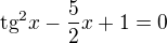 $\text{tg}^{2}x-\frac{5}{2}x+1=0$