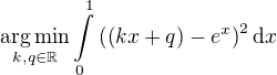 $\underset{k,q\in\mathbb R}{\operatorname{arg\,min}} \int\limits_0^1 \left( \left( kx+q \right)-e^x \right)^2 \mathrm{d}x$