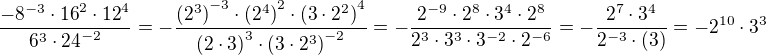$\frac{-8^{-3}\cdot{16}^2\cdot{12}^4}{6^3\cdot{24}^{-2}}=-\frac{{(2^3)}^{-3}\cdot{(2^4)}^2\cdot{(3\cdot2^2)}^4}{{(2\cdot3)}^3\cdot{(3\cdot2^3)}^{-2}}=-\frac{2^{-9}\cdot 2^8 \cdot 3^{4}\cdot2^8}{2^3\cdot 3^3\cdot 3^{-2} \cdot 2^{-6}}=-\frac{2^7\cdot 3^4}{2^{-3} \cdot (3)}=-2^{10}\cdot 3^3$