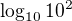 $\log_{10}10^{2}$