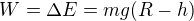 $W=\Delta E=mg(R-h)$