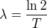 $\lambda =\frac{\ln 2}{T}$