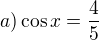 $a) \cos x=\frac{4}{5}$