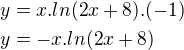 $y=x.ln(2x+8).(-1)\nl y=-x.ln(2x+8)$