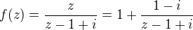 $f(z) = \frac{z}{z-1+i} = 1 + \frac{1-i}{z-1+i}$