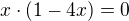 $x \cdot (1 - 4x) = 0$