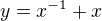 $y=x^{-1} +x$