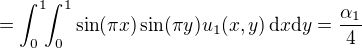$=\int_{0}^{1}\!\!\int_{0}^{1}\sin(\pi x)\sin(\pi y)u_1(x,y)\,\mathrm{d}x\mathrm{d}y=\frac{\alpha_1}{4}$