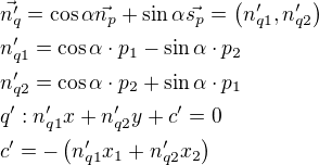 $\vec{n_q^\prime}=\cos \alpha \vec{n_p}+\sin \alpha \vec{s_p}=\(n_{q1}^\prime,n_{q2}^\prime\)\nln_{q1}^\prime=\cos \alpha \cdot p_1-\sin \alpha \cdot p_2\nln_{q2}^\prime=\cos \alpha \cdot p_2+\sin \alpha \cdot p_1\nlq^\prime: n_{q1}^\prime x+n_{q2}^\prime y+c^\prime=0\nlc^\prime=-\(n_{q1}^\prime x_1+n_{q2}^\prime x_2\)$