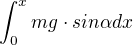 $\int_{0}^{x}mg\cdot sin\alpha dx$