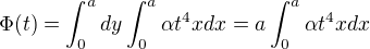 $\Phi (t) = \int_{0}^{a} dy \int_{0}^{a}\alpha t^{4}xdx = a \int_{0}^{a}\alpha t^{4}xdx$