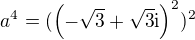 $a^4=(\( -\sqrt3+\sqrt3\mathrm{i}\)^2)^2$