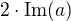 $2\cdot\textrm{Im}(a)$