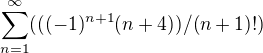 $\sum_{n=1}^{\infty }(((-1)^{n+1}(n+4))/(n+1)!)$
