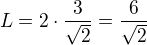 $L=2\cdot \frac{3}{\sqrt{2}}=\frac{6}{\sqrt{2}}$