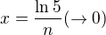 $x=\frac{\ln 5}{n}(\to 0)$