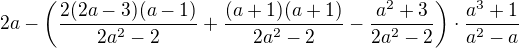 $2a-\left(\frac{2(2a-3)(a-1)}{2a^2-2}+\frac{(a+1)(a+1)}{2a^2-2}-\frac{a^2+3}{2a^2-2}\right)\cdot\frac{a^3+1}{a^2-a}$