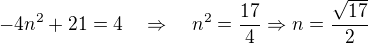 $-4n^2+21 = 4 \quad \Rightarrow \quad n^2=\frac{17}{4}\Rightarrow n = \frac{\sqrt{17}}{2}$