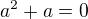 $a^{2}+a = 0$