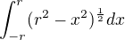 $\int_{-r}^r(r^2-x^2)^{\frac{1}{2}}dx$