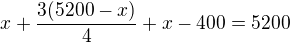 $x+\frac{3(5200-x)}{4}+x-400=5200$